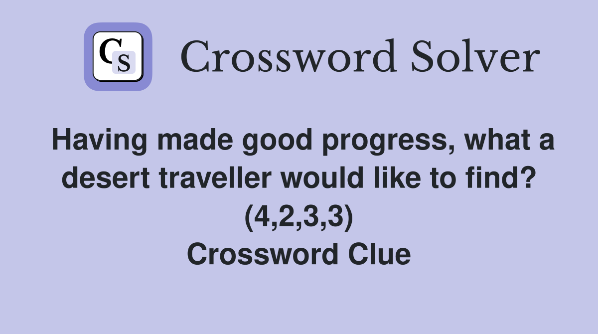 Having made good progress, what a desert traveller would like to find? (4,2,3,3) Crossword